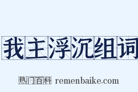 我主浮沉组词是什么意思的图片